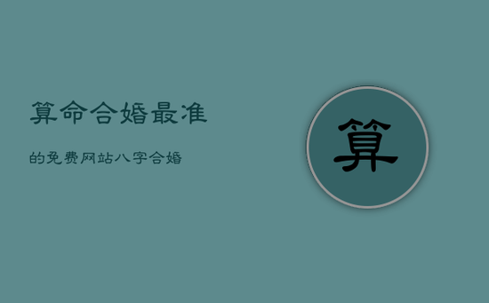算命合婚最准的免费网站,八字合婚 算命合婚最准的免费网站,八字合婚