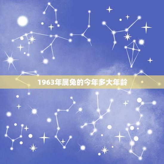 1963年属兔的今年多大年龄(属兔人的年龄计算方法) 1963年属兔的今年多大年龄(属兔人的年龄计算方法)
