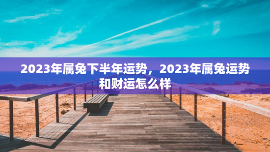 2023年属兔下半年运势,2023年属兔运势和财运怎么样 2023年属兔下半年运势,2023年属兔运势和财运怎么样