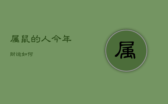 属鼠的人今年财运如何 属鼠的人今年财运如何