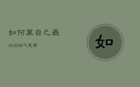 如何算自己最近的运气免费 如何算自己最近的运气免费