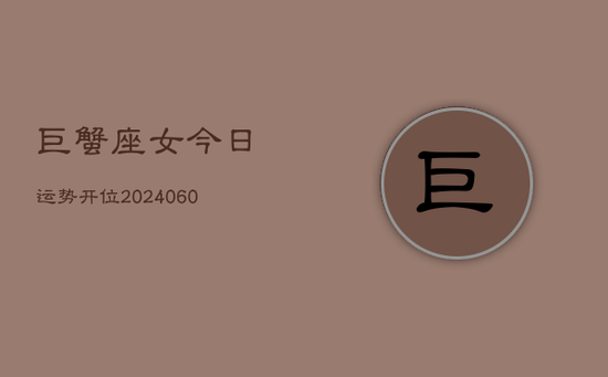 巨蟹座女今日运势开位(20240605)