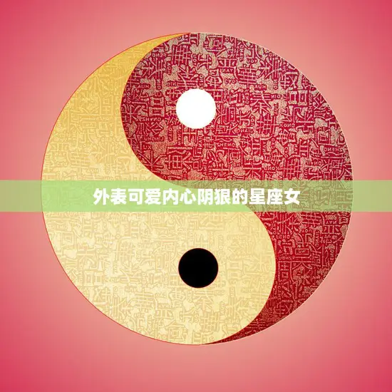 外表可爱内心阴狠的星座女(揭秘哪些星座女隐藏着惊人的心机)