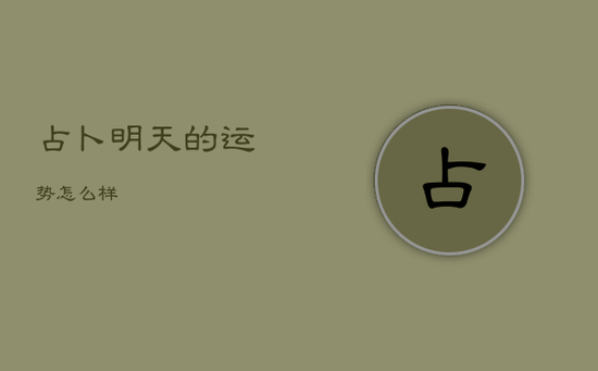 占卜明天的运势怎么样 占卜明天的运势怎么样