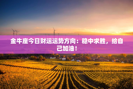 金牛座今日财运运势方向：稳中求胜，给自己加油！