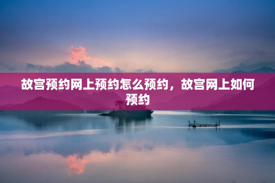 故宫预约网上预约怎么预约，故宫网上如何预约
