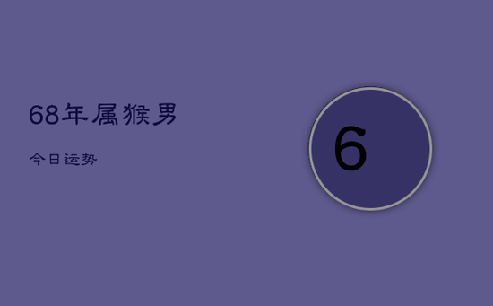 68年属猴男今日运势