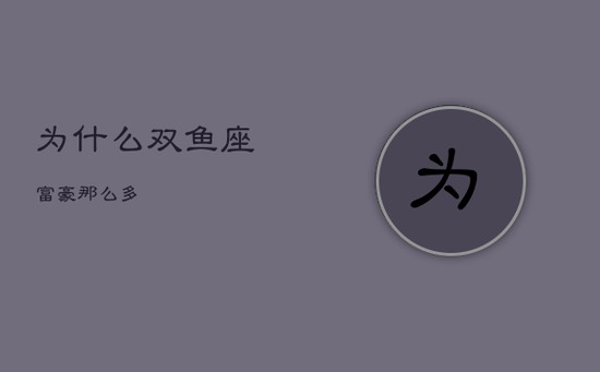 为什么双鱼座富豪那么多 为什么双鱼座富豪那么多