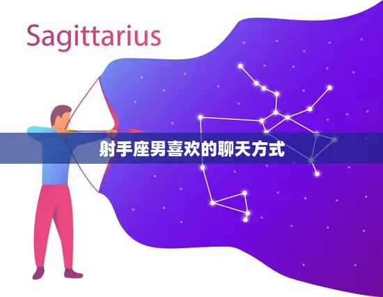射手座男喜欢的聊天方式(探秘如何与射手男保持愉快聊天) 射手座男喜欢的聊天方式(探秘如何与射手男保持愉快聊天)