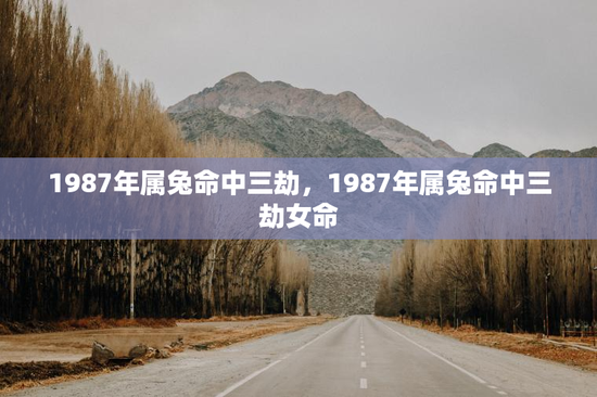 1987年属兔命中三劫，1987年属兔命中三劫女命