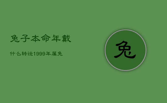 兔子本命年戴什么转运，1999年属兔23岁以后一生命运