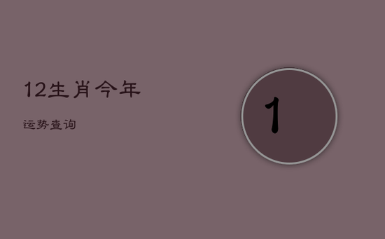 12生肖今年运势查询 12生肖今年运势查询