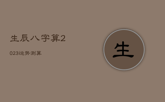 生辰八字算2023运势测算