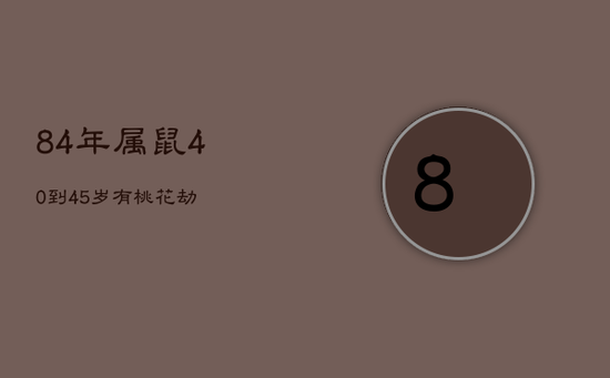 84年属鼠40到45岁有桃花劫