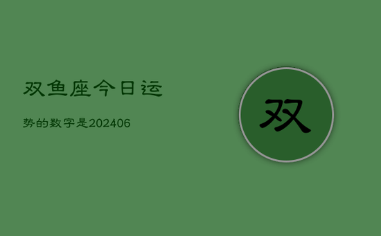双鱼座今日运势的数字是(20240605)