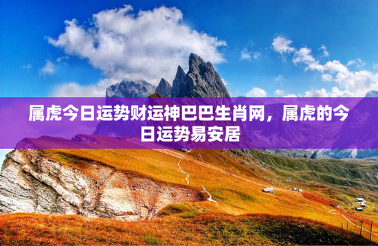 属虎今日运势财运神巴巴生肖网，属虎的今日运势易安居