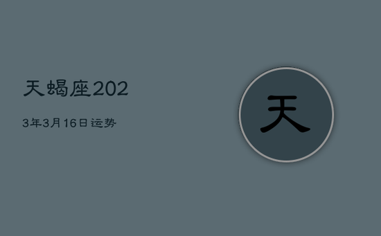 天蝎座2023年3月16日运势