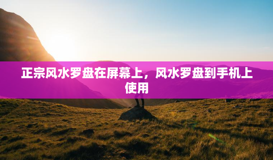 正宗风水罗盘在屏幕上，风水罗盘到手机上使用