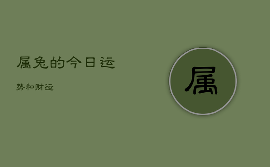 属兔的今日运势和财运 属兔的今日运势和财运