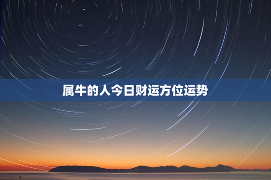 属牛的人今日财运方位运势 属牛的人今日财运方位运势