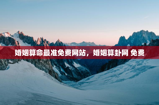 婚姻算命最准免费网站，婚姻算卦网 免费