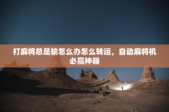 打麻将总是输怎么办怎么转运，自动麻将机必赢神器