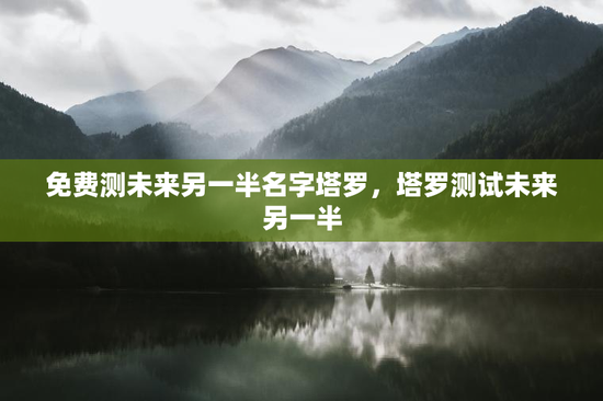 免费测未来另一半名字塔罗，塔罗测试未来另一半