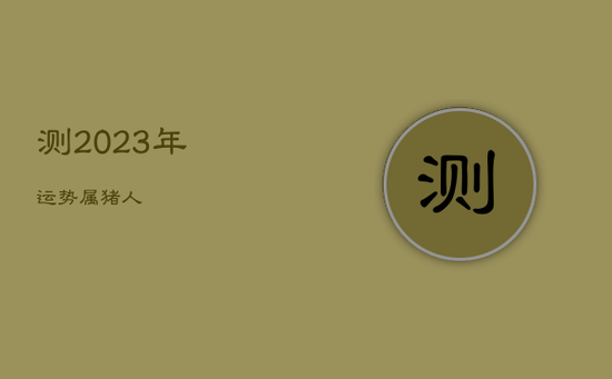 测2023年运势属猪人