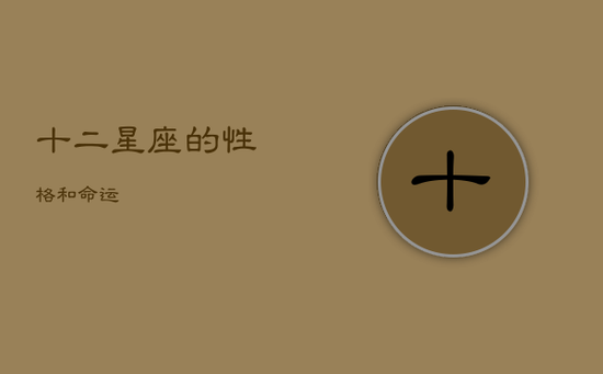 十二星座的性格和命运 十二星座的性格和命运