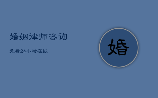 婚姻律师咨询免费24小时在线