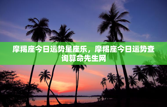 摩羯座今日运势星座乐，摩羯座今日运势查询算命先生网