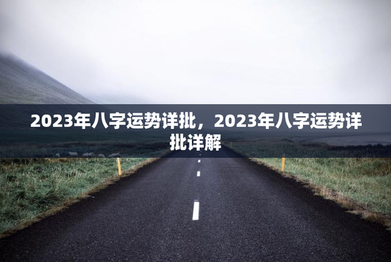 2023年八字运势详批,2023年八字运势详批详解 2023年八字运势详批,2023年八字运势详批详解