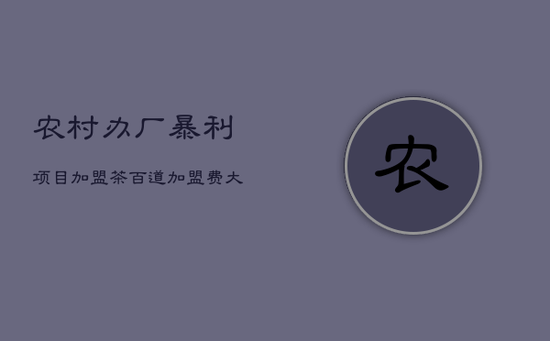 农村办厂暴利项目加盟，茶百道加盟费大概要多少