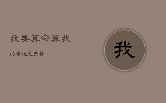 我要算命算我的命运免费算 我要算命算我的命运免费算