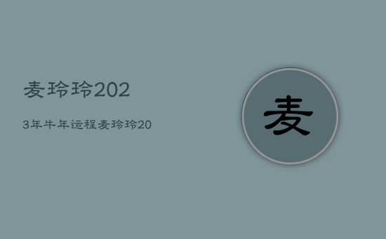 麦玲玲2023年牛年运程,麦玲玲2023年生肖运势 麦玲玲2023年牛年运程,麦玲玲2023年生肖运势