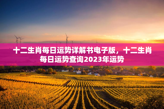 十二生肖每日运势详解书电子版,十二生肖每日运势查询2023年运势 十二生肖每日运势详解书电子版,十二生肖每日运势查询2023年运势