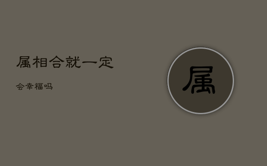 属相合就一定会幸福吗