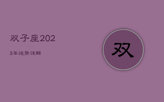 双子座2023年运势详解 双子座2023年运势详解