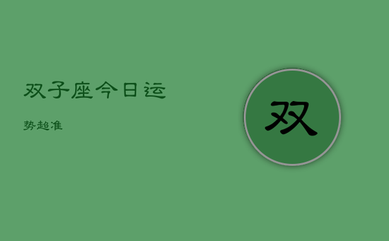 双子座今日运势超准 双子座今日运势超准