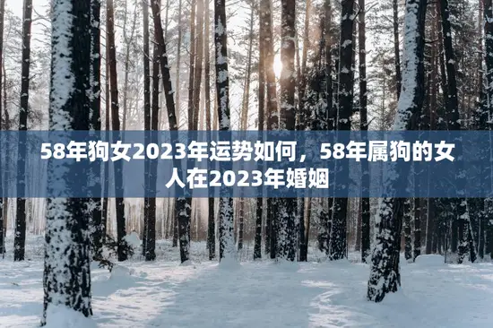 58年狗女2023年运势如何，58年属狗的女人在2023年婚姻