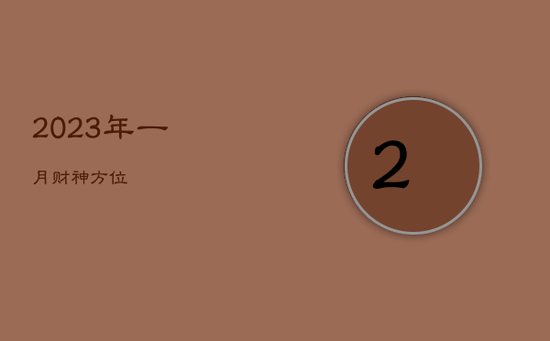 2023年一月财神方位 2023年一月财神方位