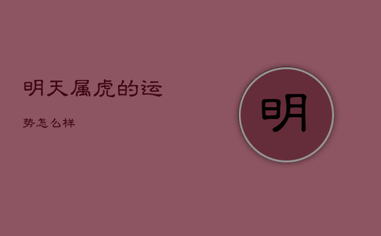 明天属虎的运势怎么样 明天属虎的运势怎么样