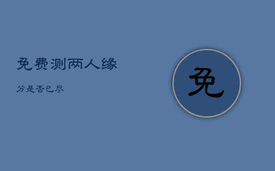 免费测两人缘分是否已尽