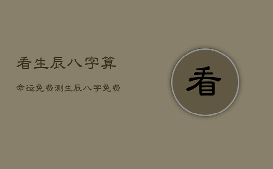 看生辰八字算命运免费，测生辰八字免费算命