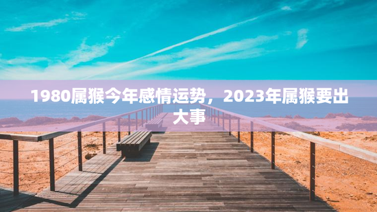 1980属猴今年感情运势，2023年属猴要出大事