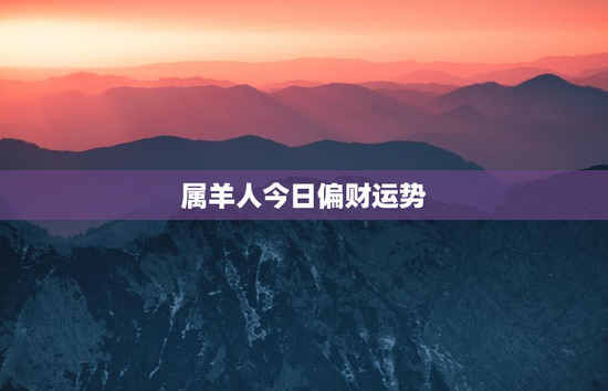 属羊人今日偏财运势 属羊人今日偏财运势