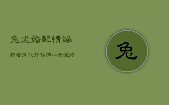 兔龙婚配：情缘相合，挑战并存，细水长流待磨合