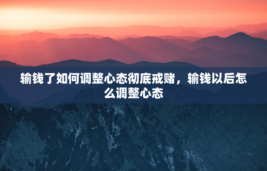 输钱了如何调整心态彻底戒赌，输钱以后怎么调整心态