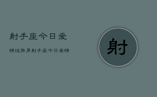 射手座今日爱情运势男,射手座今日爱情运势男性 射手座今日爱情运势男,射手座今日爱情运势男性