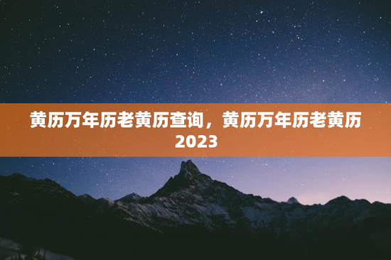 黄历万年历老黄历查询，黄历万年历老黄历2023